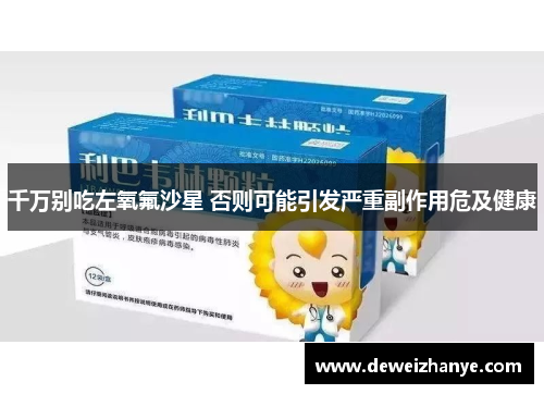 千万别吃左氧氟沙星 否则可能引发严重副作用危及健康 千万别吃左氧氟沙星 否则可能引发严重副作用危及健康