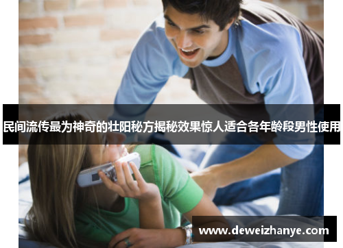 民间流传最为神奇的壮阳秘方揭秘效果惊人适合各年龄段男性使用 民间流传最为神奇的壮阳秘方揭秘效果惊人适合各年龄段男性使用