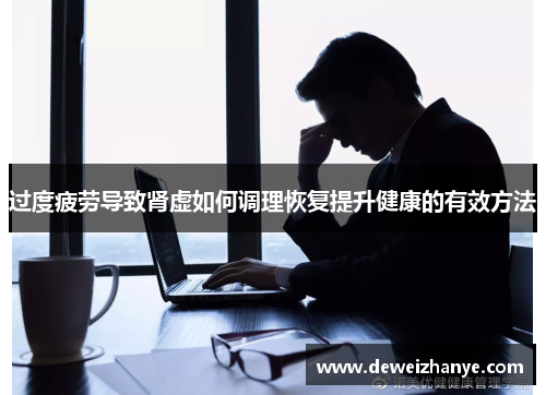 过度疲劳导致肾虚如何调理恢复提升健康的有效方法 过度疲劳导致肾虚如何调理恢复提升健康的有效方法