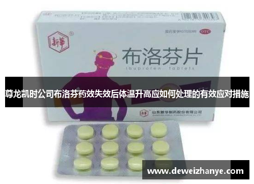 尊龙凯时公司布洛芬药效失效后体温升高应如何处理的有效应对措施