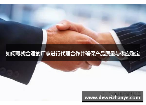 如何寻找合适的厂家进行代理合作并确保产品质量与供应稳定 如何寻找合适的厂家进行代理合作并确保产品质量与供应稳定