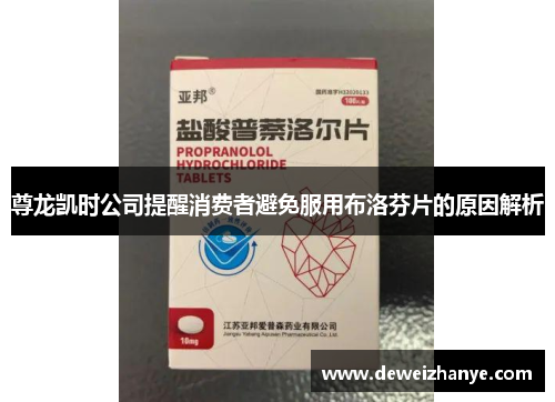 尊龙凯时公司提醒消费者避免服用布洛芬片的原因解析